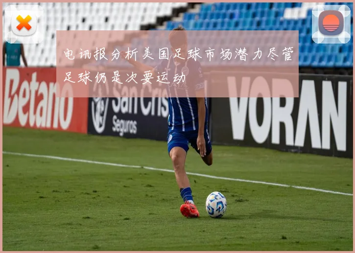 电讯报分析美国足球市场潜力尽管足球仍是次要运动