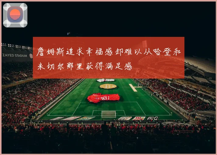 詹姆斯追求幸福感却难以从哈登和米切尔那里获得满足感