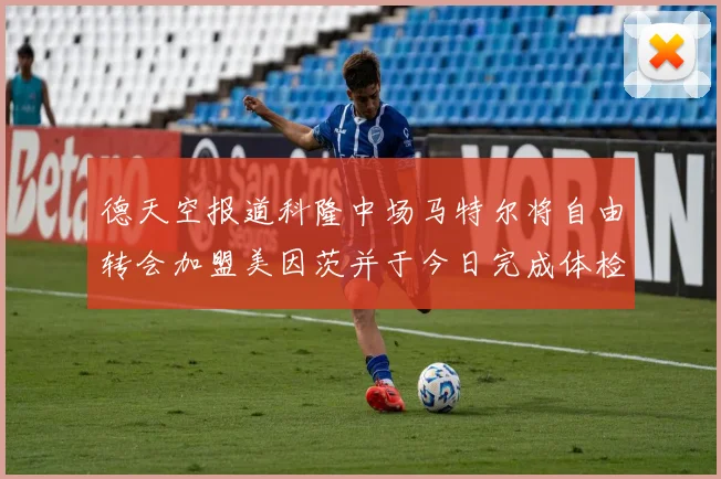德天空报道科隆中场马特尔将自由转会加盟美因茨并于今日完成体检