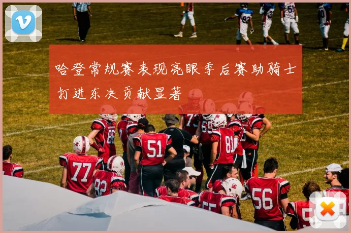 哈登常规赛表现亮眼季后赛助骑士打进东决贡献显著