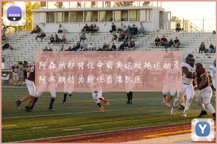 阿森纳即将任命前奥运短跑运动员阿布朗特为新任首席队医