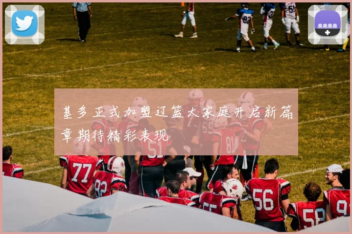 基多正式加盟辽篮大家庭开启新篇章期待精彩表现