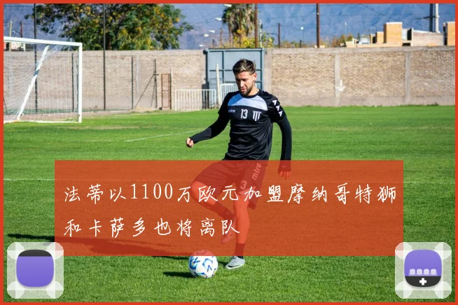 法蒂以1100万欧元加盟摩纳哥特狮和卡萨多也将离队